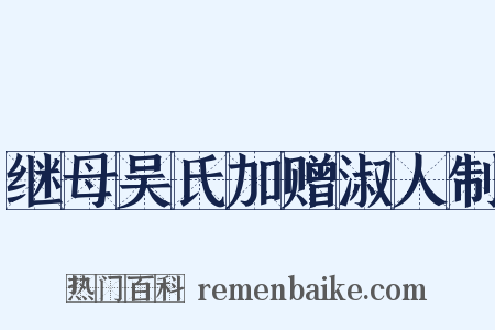 继母吴氏加赠淑人制是什么意思的图片